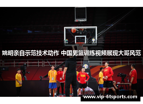 姚明亲自示范技术动作 中国男篮训练视频展现大哥风范