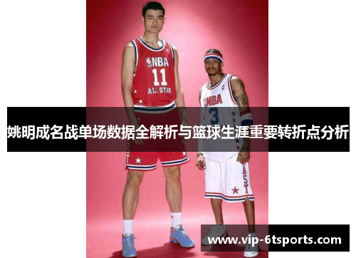 姚明成名战单场数据全解析与篮球生涯重要转折点分析