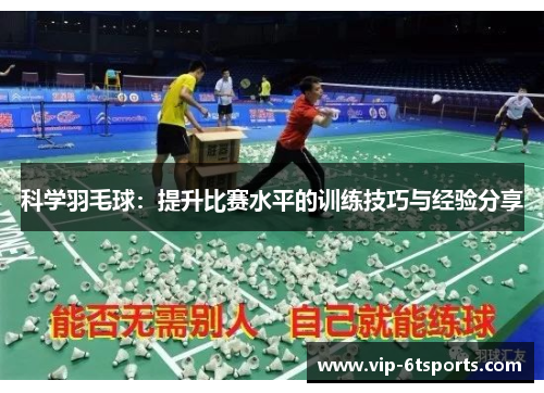 科学羽毛球：提升比赛水平的训练技巧与经验分享
