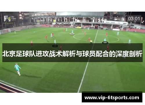 北京足球队进攻战术解析与球员配合的深度剖析
