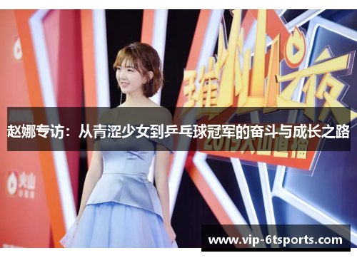 赵娜专访：从青涩少女到乒乓球冠军的奋斗与成长之路