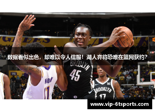 数据看似出色，却难以令人信服！湖人弃将恐难在篮网获约？
