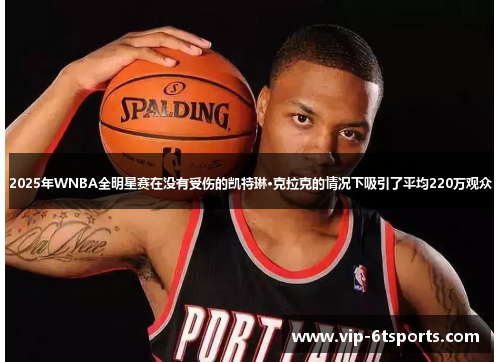 2025年WNBA全明星赛在没有受伤的凯特琳·克拉克的情况下吸引了平均220万观众