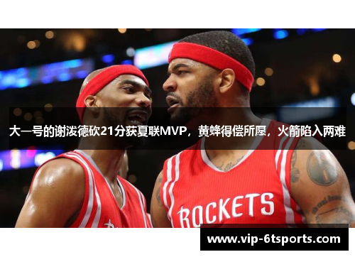 大一号的谢泼德砍21分获夏联MVP，黄蜂得偿所愿，火箭陷入两难