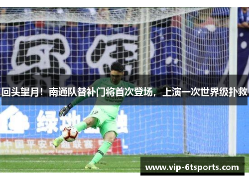 回头望月！南通队替补门将首次登场，上演一次世界级扑救