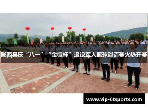 陇西县庆“八一”“金徽杯”退役军人篮球邀请赛火热开赛 陇西县庆“八一”“金徽杯”退役军人篮球邀请赛火热开赛
