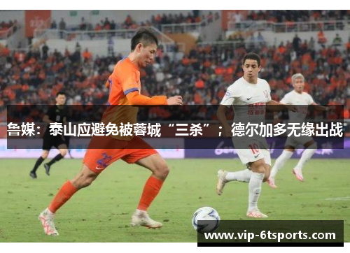 鲁媒:泰山应避免被蓉城“三杀”;德尔加多无缘出战 鲁媒:泰山应避免被蓉城“三杀”;德尔加多无缘出战