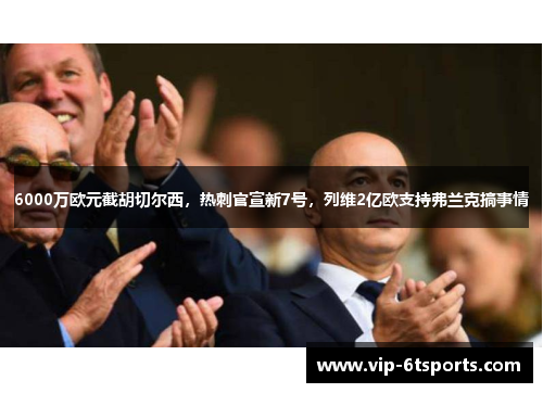 6000万欧元截胡切尔西,热刺官宣新7号,列维2亿欧支持弗兰克搞事情 6000万欧元截胡切尔西,热刺官宣新7号,列维2亿欧支持弗兰克搞事情