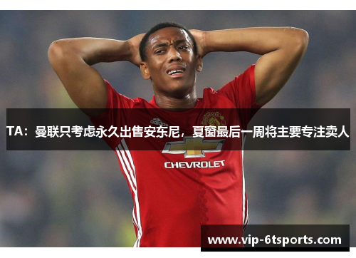 TA:曼联只考虑永久出售安东尼,夏窗最后一周将主要专注卖人 TA:曼联只考虑永久出售安东尼,夏窗最后一周将主要专注卖人