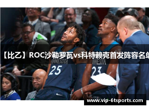 【比乙】ROC沙勒罗瓦vs科特赖克首发阵容名单 【比乙】ROC沙勒罗瓦vs科特赖克首发阵容名单